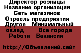 Директор розницы › Название организации ­ Сеть магазинов › Отрасль предприятия ­ Другое › Минимальный оклад ­ 1 - Все города Работа » Вакансии   